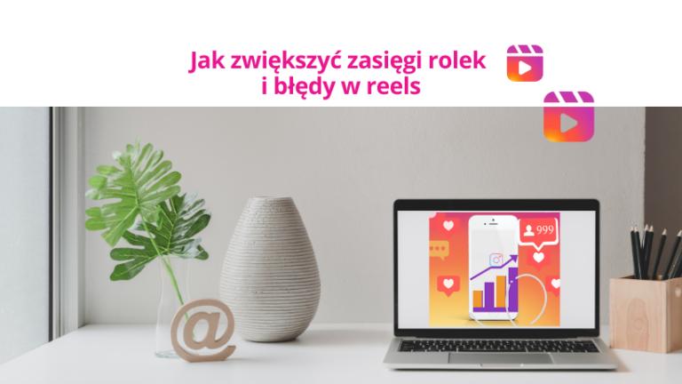 Porady, jak zwiększyć zasięgi rolek na Instagramie i najczęstsze błędy w reels.
